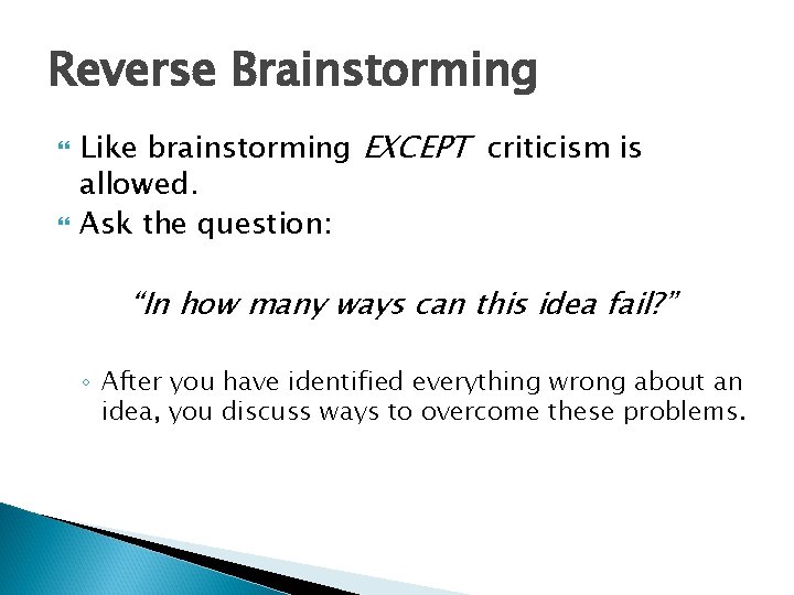 Reverse Brainstorming Like brainstorming EXCEPT criticism is allowed. Ask the question: “In how many