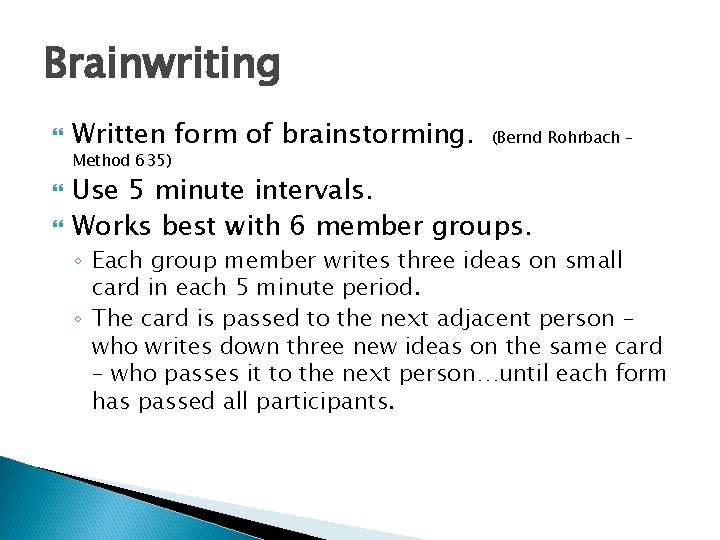 Brainwriting Written form of brainstorming. Method 635) (Bernd Rohrbach – Use 5 minute intervals.