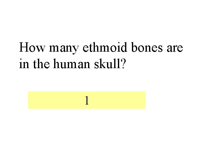 How many ethmoid bones are in the human skull? 1 