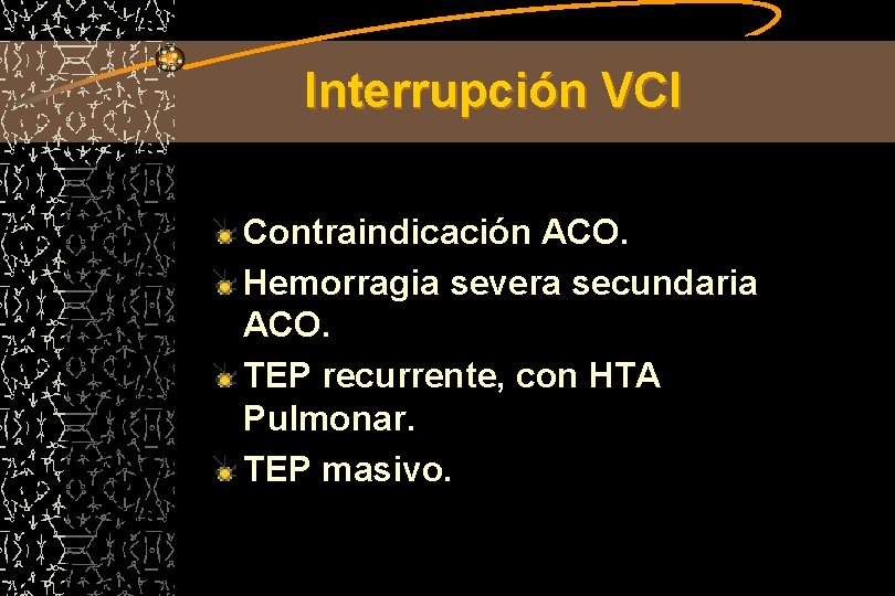 Interrupción VCI Contraindicación ACO. Hemorragia severa secundaria ACO. TEP recurrente, con HTA Pulmonar. TEP