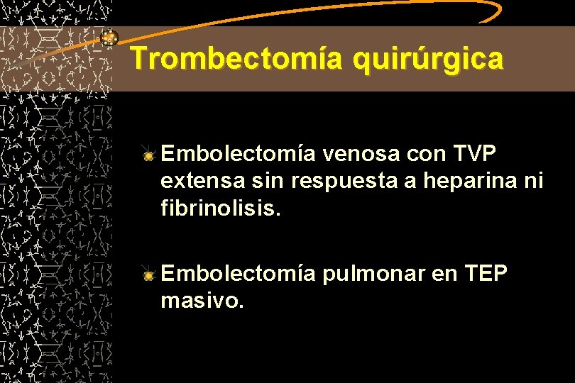 Trombectomía quirúrgica Embolectomía venosa con TVP extensa sin respuesta a heparina ni fibrinolisis. Embolectomía