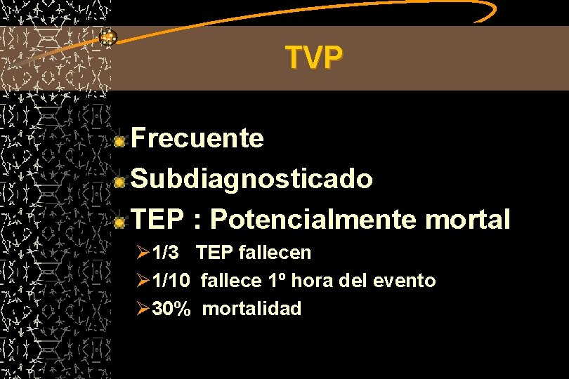 TVP Frecuente Subdiagnosticado TEP : Potencialmente mortal Ø 1/3 TEP fallecen Ø 1/10 fallece
