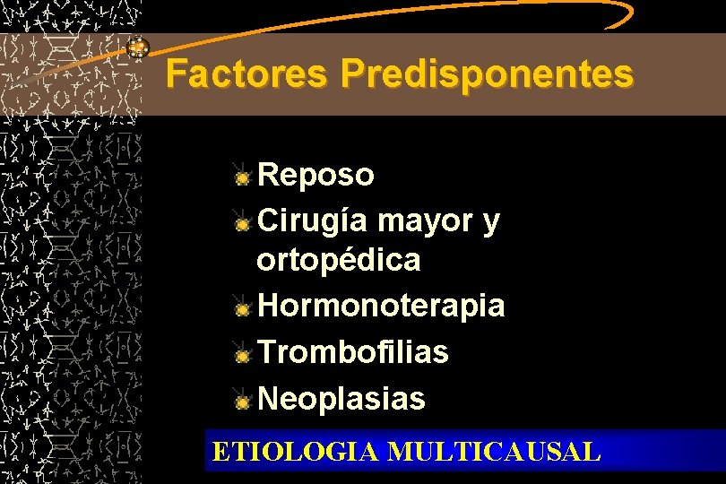 Factores Predisponentes Reposo Cirugía mayor y ortopédica Hormonoterapia Trombofilias Neoplasias Embarazo ETIOLOGIA MULTICAUSAL 