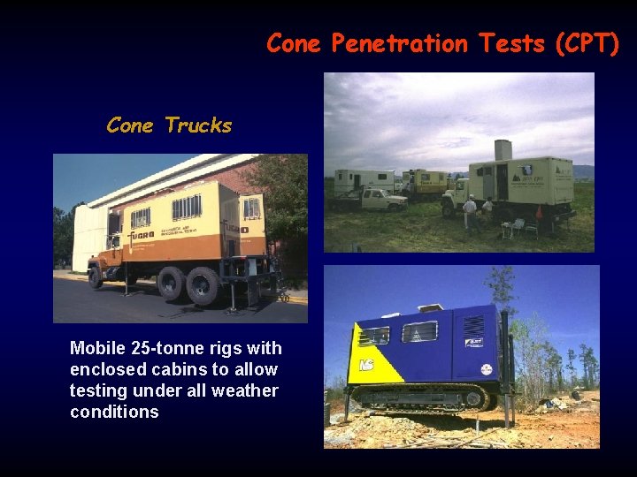 Cone Penetration Tests (CPT) Cone Trucks Mobile 25 -tonne rigs with enclosed cabins to