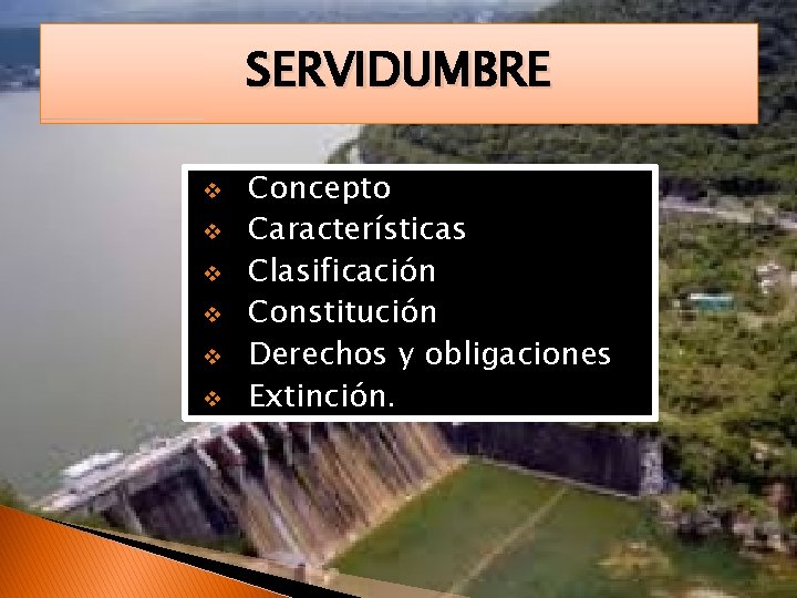 SERVIDUMBRE v v v Concepto Características Clasificación Constitución Derechos y obligaciones Extinción. 