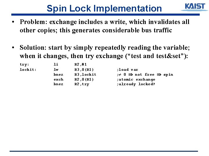 Spin Lock Implementation • Problem: exchange includes a write, which invalidates all other copies;