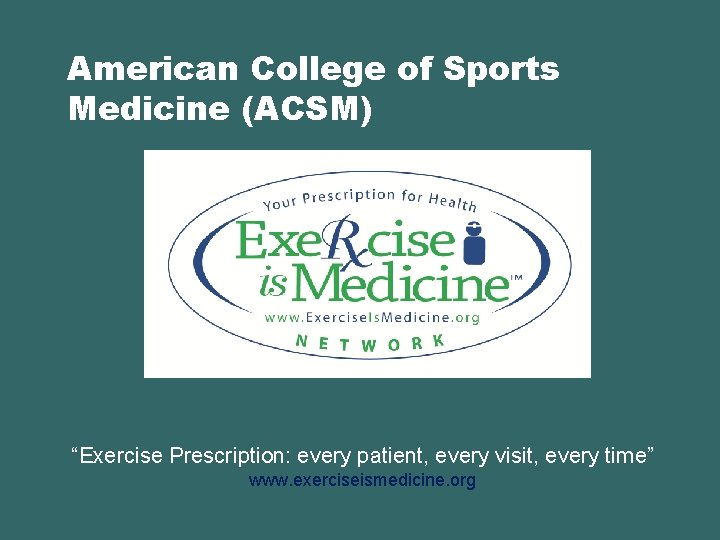 American College of Sports Medicine (ACSM) “Exercise Prescription: every patient, every visit, every time”