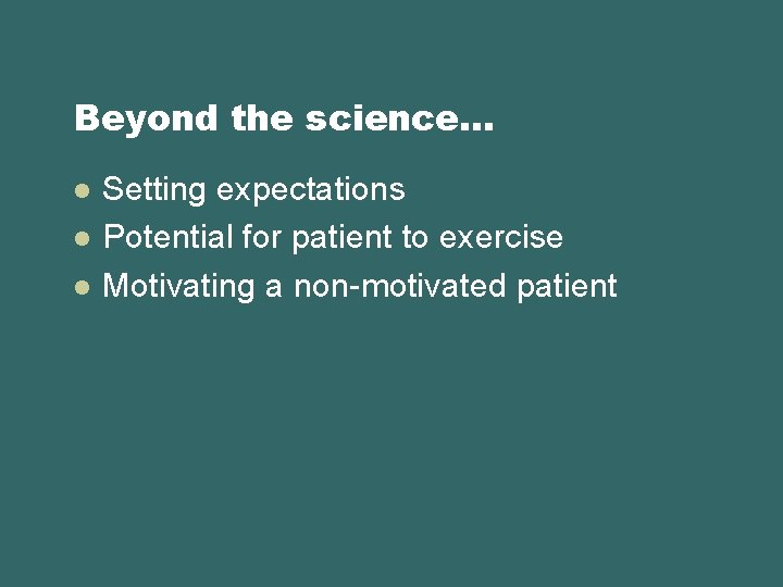 Beyond the science… l l l Setting expectations Potential for patient to exercise Motivating