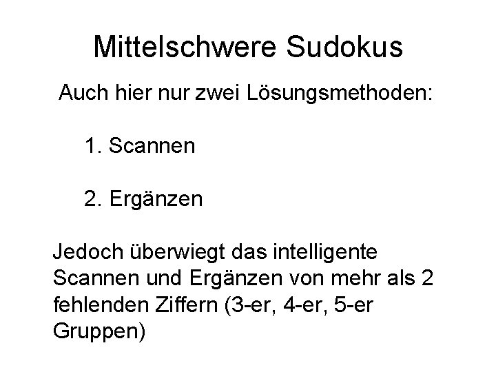Mittelschwere Sudokus Auch hier nur zwei Lösungsmethoden: 1. Scannen 2. Ergänzen Jedoch überwiegt das