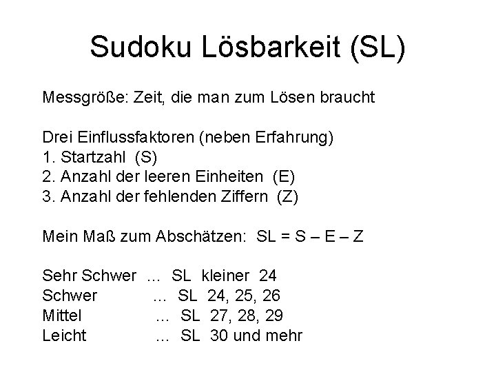 Sudoku Lösbarkeit (SL) Messgröße: Zeit, die man zum Lösen braucht Drei Einflussfaktoren (neben Erfahrung)