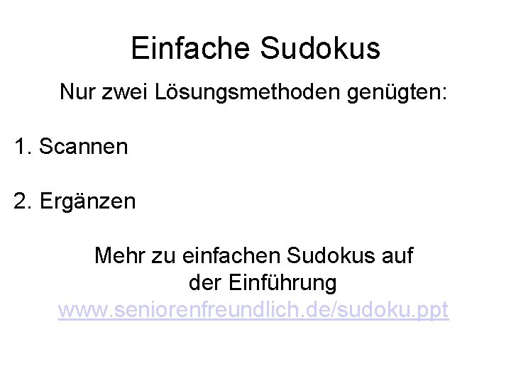Einfache Sudokus Nur zwei Lösungsmethoden genügten: 1. Scannen 2. Ergänzen Mehr zu einfachen Sudokus