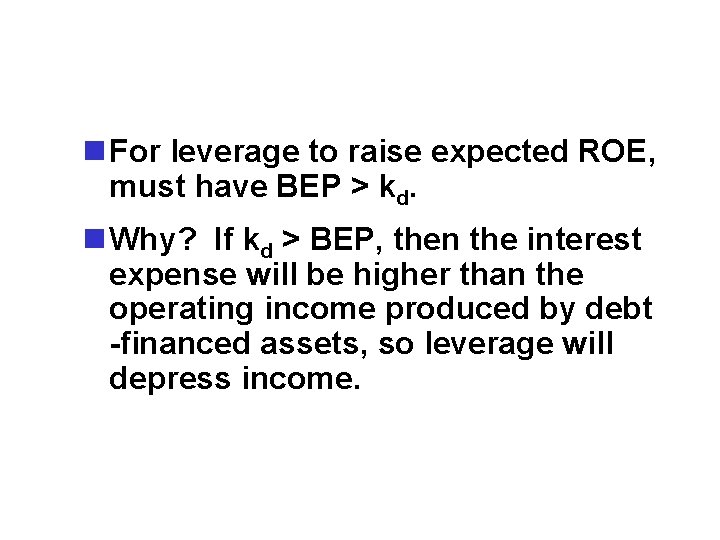 n For leverage to raise expected ROE, must have BEP > kd. n Why?
