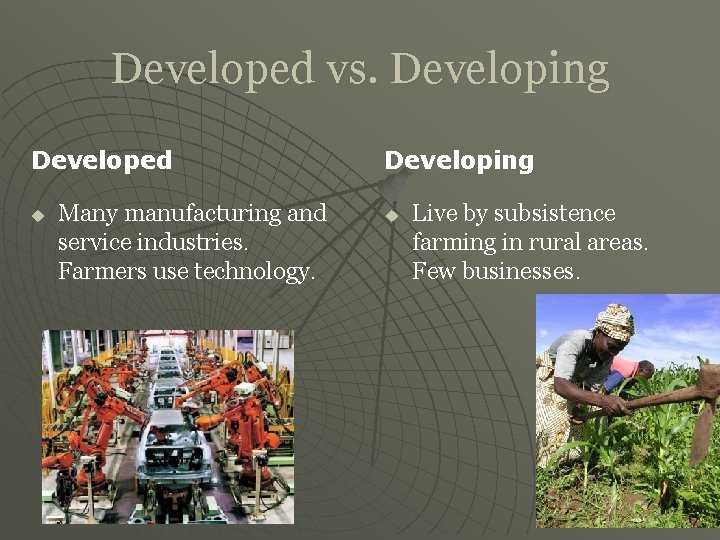 Developed vs. Developing Developed u Many manufacturing and service industries. Farmers use technology. Developing