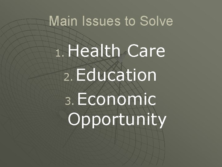 Main Issues to Solve Health Care 2. Education 3. Economic Opportunity 1. 