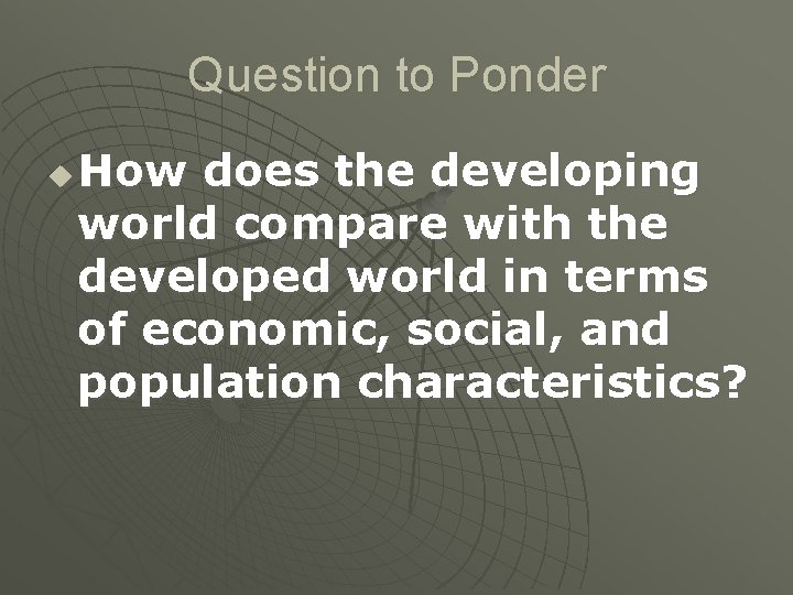 Question to Ponder u How does the developing world compare with the developed world