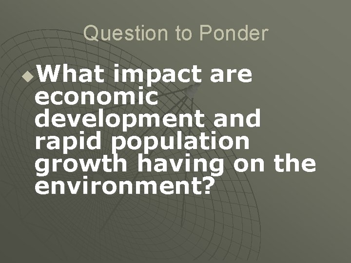 Question to Ponder What impact are economic development and rapid population growth having on