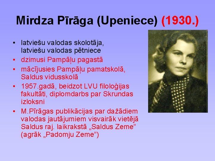 Mirdza Pīrāga (Upeniece) (1930. ) • latviešu valodas skolotāja, latviešu valodas pētniece • dzimusi