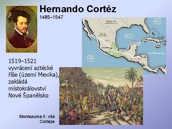 Hernando Cortéz 1485– 1547 1519– 1521 vyvrácení aztécké říše (území Mexika), zakládá místokrálovství Nové