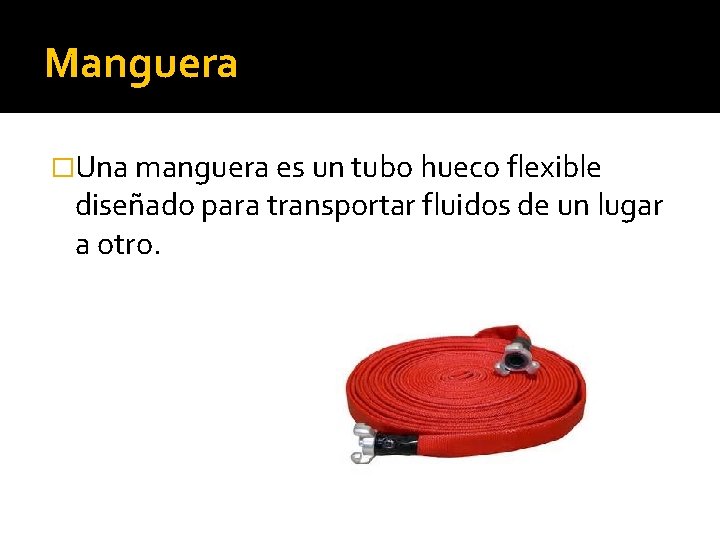 Manguera �Una manguera es un tubo hueco flexible diseñado para transportar fluidos de un Manguera �Una manguera es un tubo hueco flexible diseñado para transportar fluidos de un