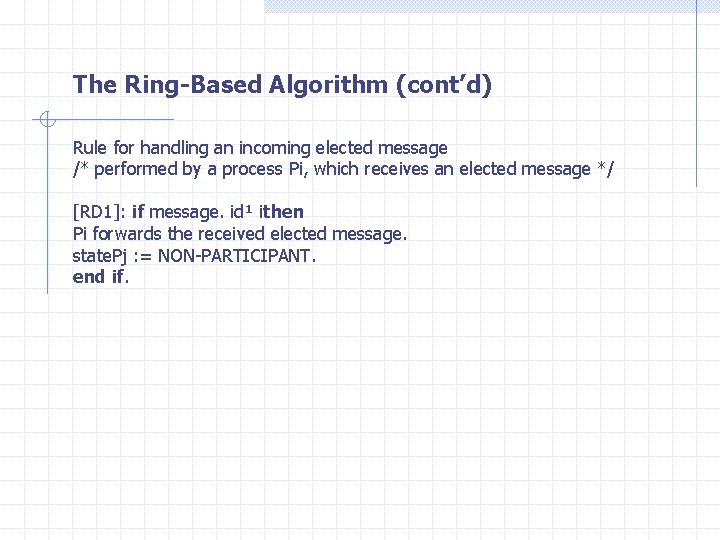 The Ring-Based Algorithm (cont’d) Rule for handling an incoming elected message /* performed by