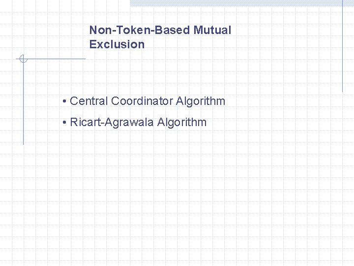 Non-Token-Based Mutual Exclusion • Central Coordinator Algorithm • Ricart-Agrawala Algorithm 