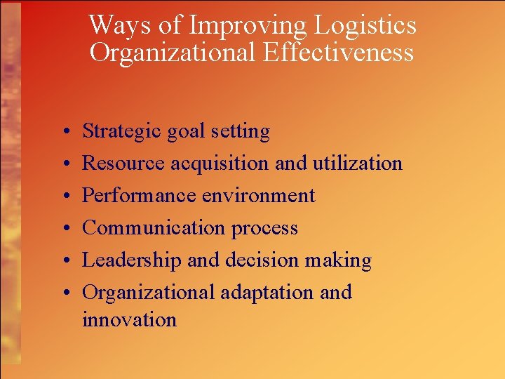 Ways of Improving Logistics Organizational Effectiveness • • • Strategic goal setting Resource acquisition