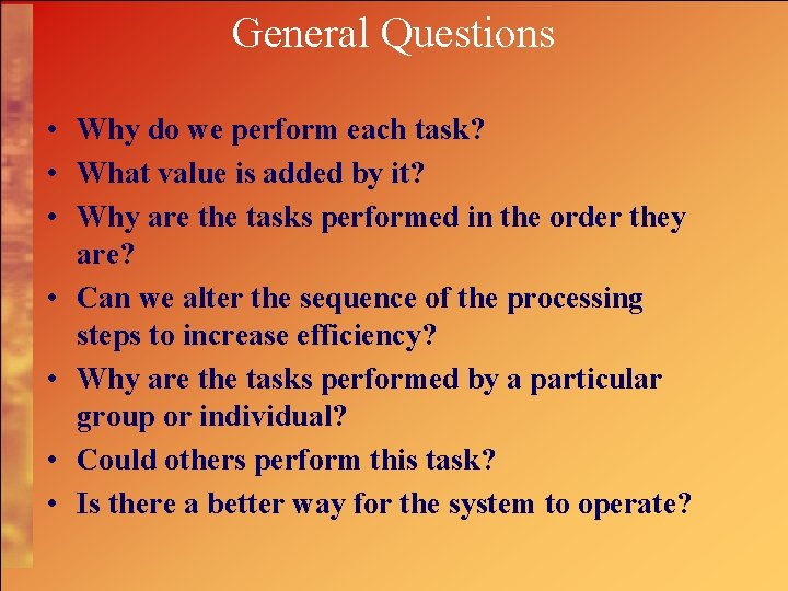 General Questions • Why do we perform each task? • What value is added