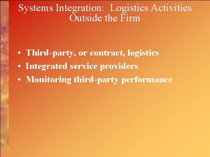 Systems Integration: Logistics Activities Outside the Firm • Third-party, or contract, logistics • Integrated