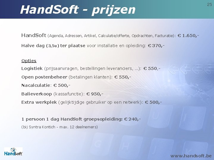 Hand. Soft - prijzen Hand. Soft 25 (Agenda, Adressen, Artikel, Calculatie/offerte, Opdrachten, Facturatie): € Hand. Soft - prijzen Hand. Soft 25 (Agenda, Adressen, Artikel, Calculatie/offerte, Opdrachten, Facturatie): €