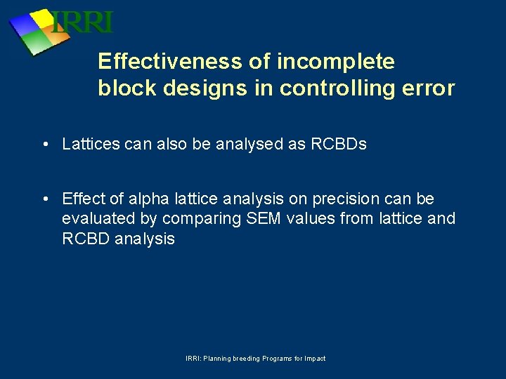 Effectiveness of incomplete block designs in controlling error • Lattices can also be analysed