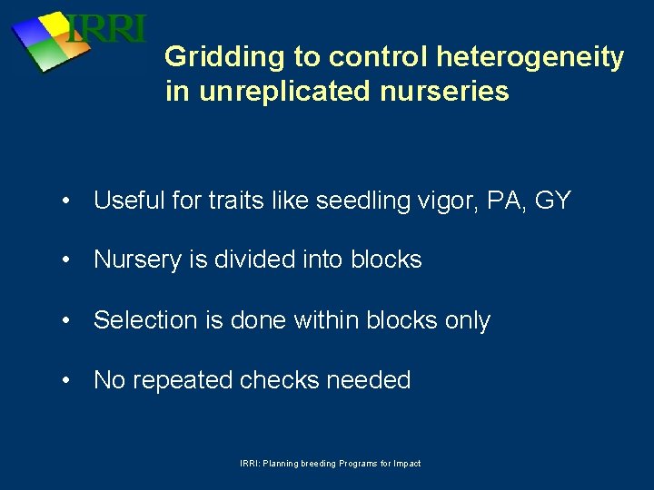 Gridding to control heterogeneity in unreplicated nurseries • Useful for traits like seedling vigor,