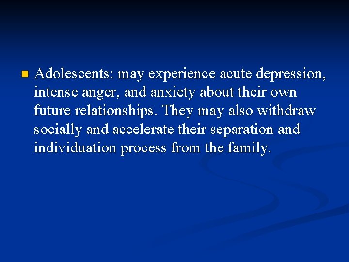 n Adolescents: may experience acute depression, intense anger, and anxiety about their own future