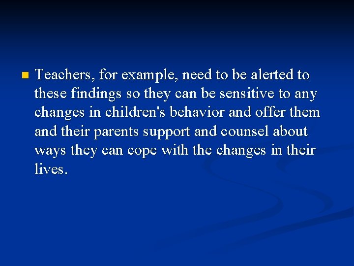 n Teachers, for example, need to be alerted to these findings so they can