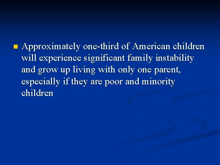 n Approximately one-third of American children will experience significant family instability and grow up