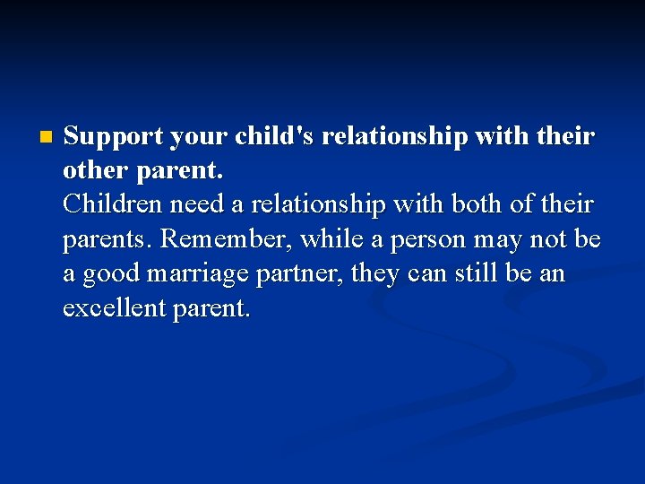 n Support your child's relationship with their other parent. Children need a relationship with