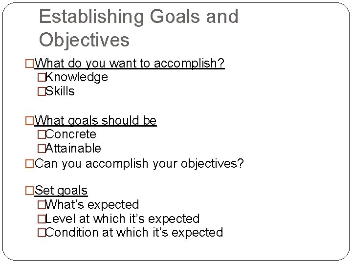 Establishing Goals and Objectives �What do you want to accomplish? �Knowledge �Skills �What goals