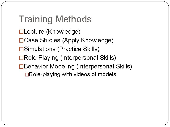 Training Methods �Lecture (Knowledge) �Case Studies (Apply Knowledge) �Simulations (Practice Skills) �Role-Playing (Interpersonal Skills)