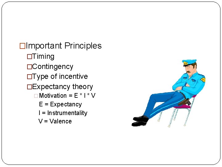 �Important Principles �Timing �Contingency �Type of incentive �Expectancy theory �Motivation = E * I