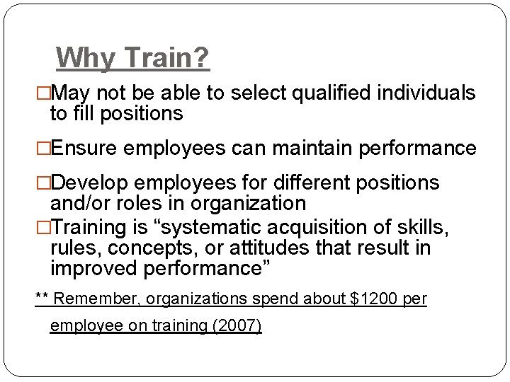 Why Train? �May not be able to select qualified individuals to fill positions �Ensure