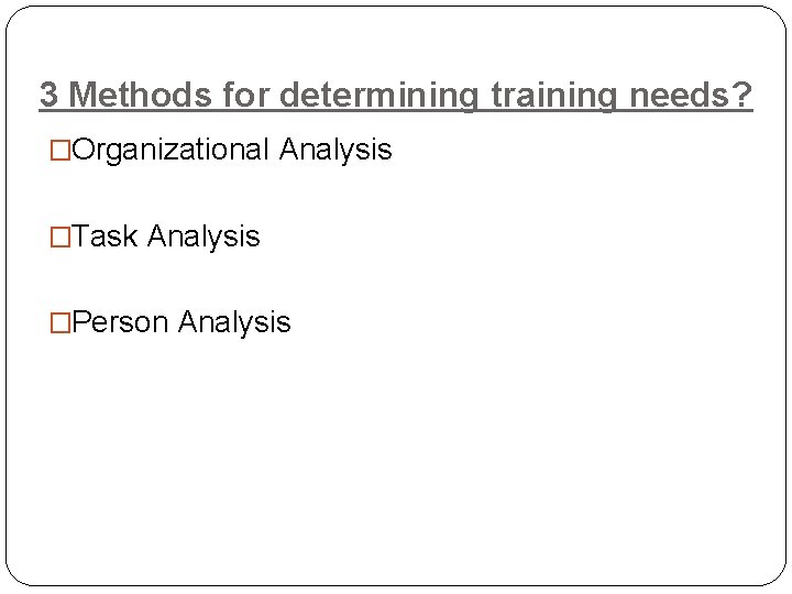 3 Methods for determining training needs? �Organizational Analysis �Task Analysis �Person Analysis 