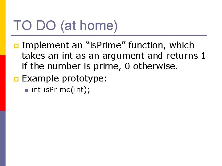 TO DO (at home) Implement an “is. Prime” function, which takes an int as TO DO (at home) Implement an “is. Prime” function, which takes an int as