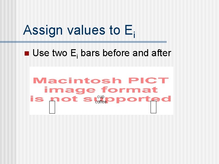 Assign values to Ei n Use two Ei bars before and after cup coffee