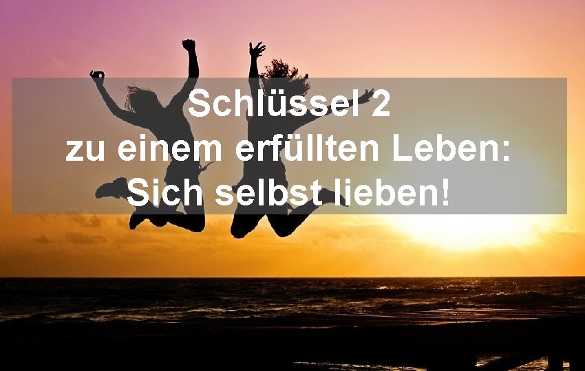 Schlüssel 2 zu einem erfüllten Leben: Sich selbst lieben! 