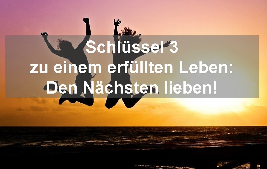 Schlüssel 3 zu einem erfüllten Leben: Den Nächsten lieben! 