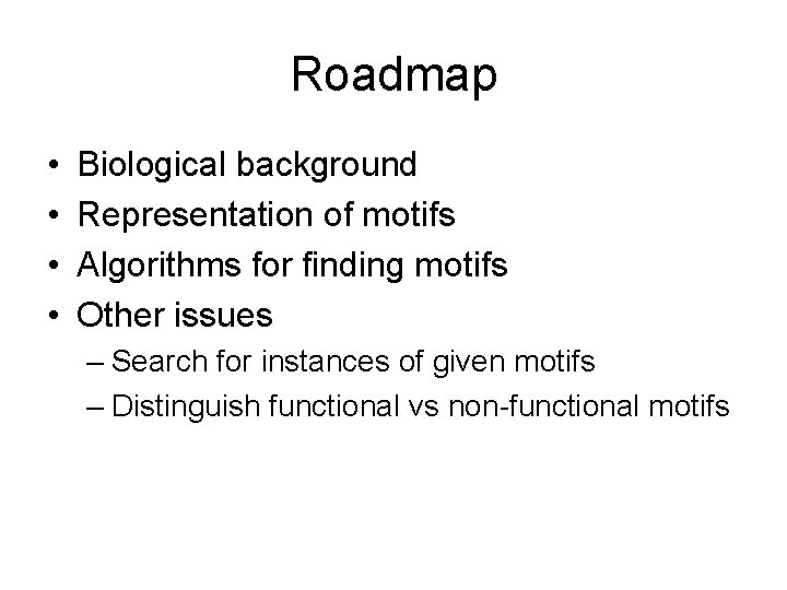 Roadmap • • Biological background Representation of motifs Algorithms for finding motifs Other issues
