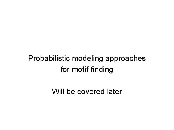 Probabilistic modeling approaches for motif finding Will be covered later 