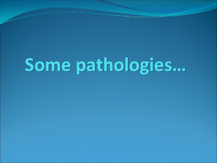 Some pathologies… 