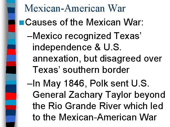 Mexican-American War n Causes of the Mexican War: –Mexico recognized Texas’ independence & U.