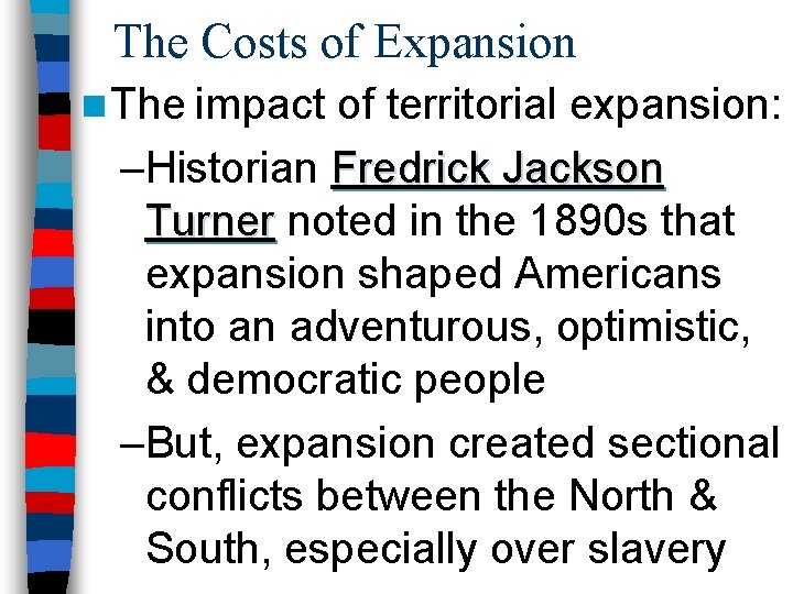 The Costs of Expansion n The impact of territorial expansion: –Historian Fredrick Jackson Turner