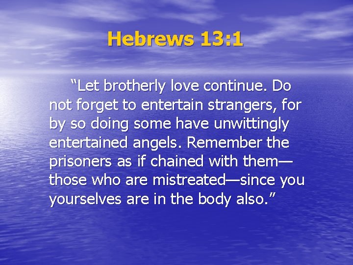 Hebrews 13: 1 “Let brotherly love continue. Do not forget to entertain strangers, for